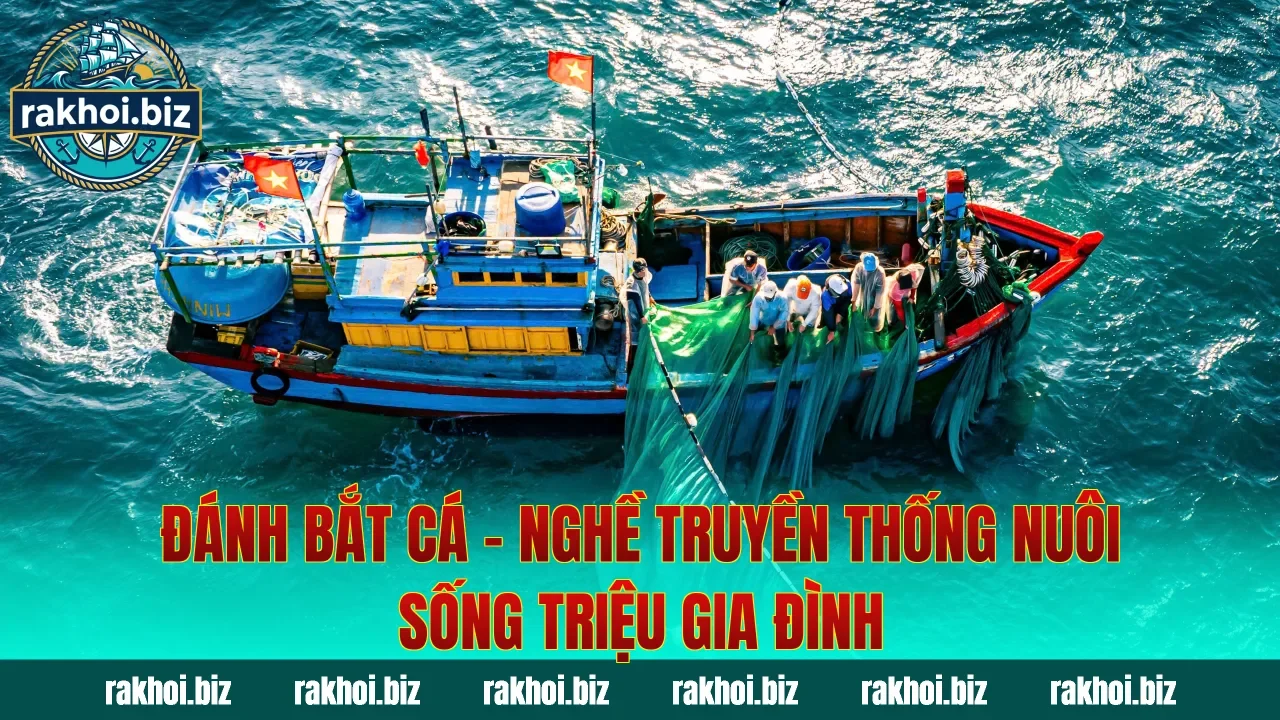 Đánh Bắt Cá – Nghề Truyền Thống Nuôi Sống Triệu Gia Đình