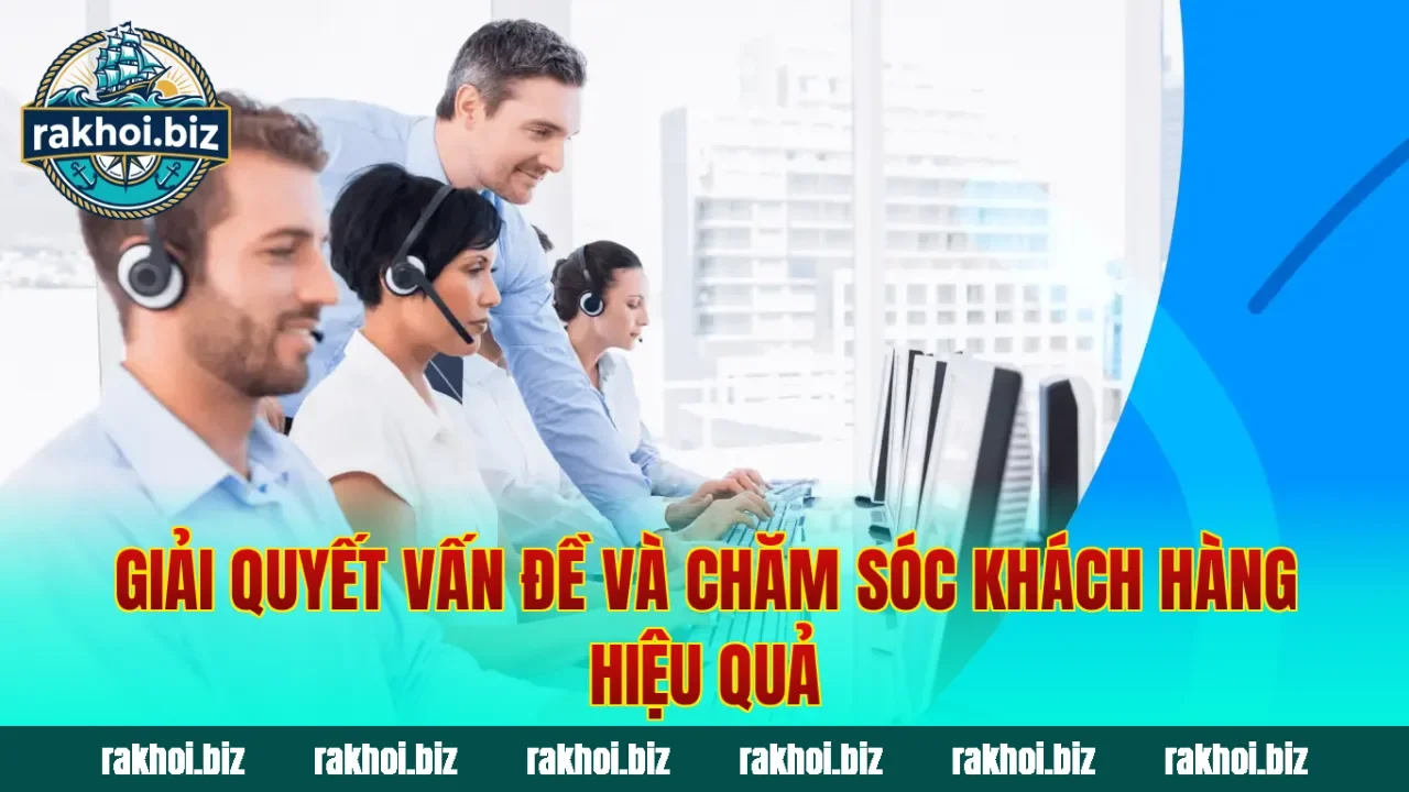 Giải quyết vấn đề và chăm sóc khách hàng hiệu quả
