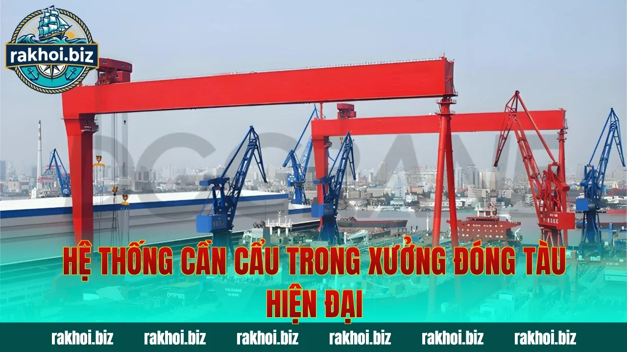 Hệ thống cần cẩu trong xưởng đóng tàu hiện đại