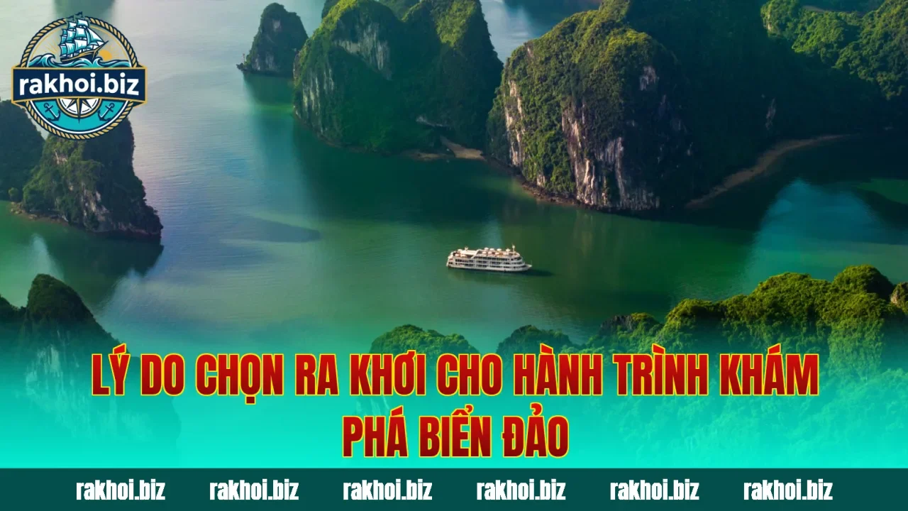 Lý do chọn Ra Khơi cho hành trình khám phá biển đảo