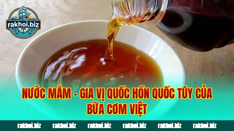 Nước Mắm – Gia Vị Quốc Hồn Quốc Túy Của Bữa Cơm Việt