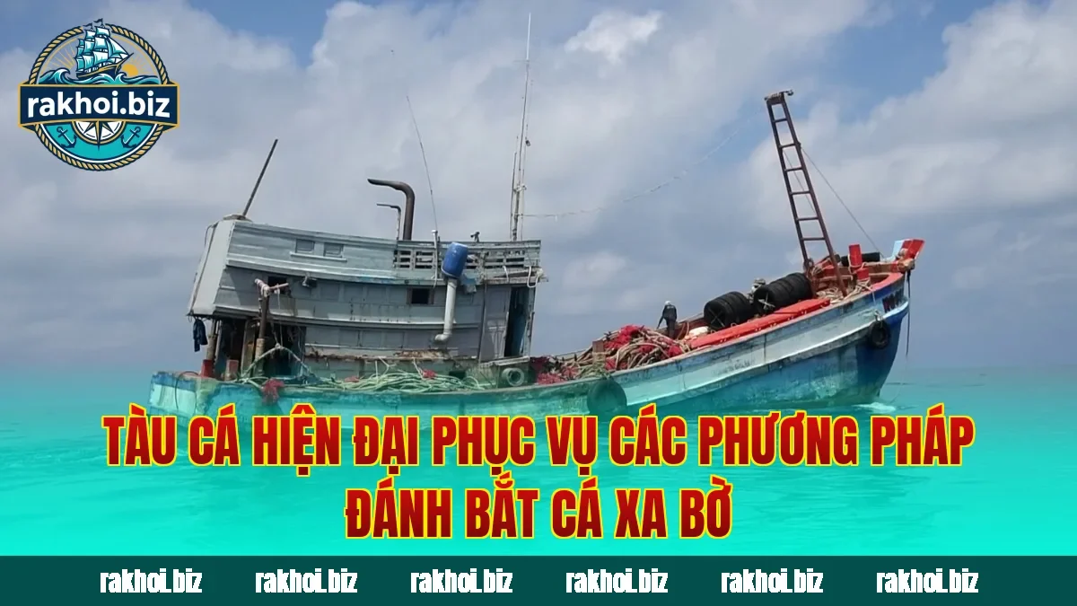 Tàu cá hiện đại phục vụ các phương pháp đánh bắt cá xa bờ