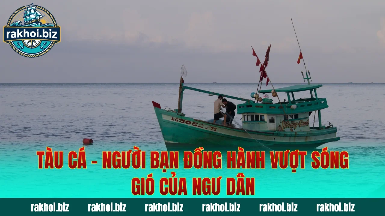 Tàu Cá – Người Bạn Đồng Hành Vượt Sóng Gió Của Ngư Dân