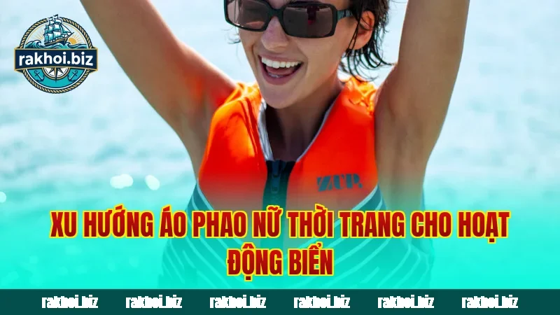 Xu hướng áo phao nữ thời trang cho hoạt động biển