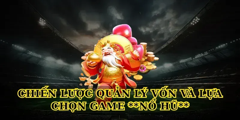 Chiến lược quản lý vốn và lựa chọn game Nổ hũ