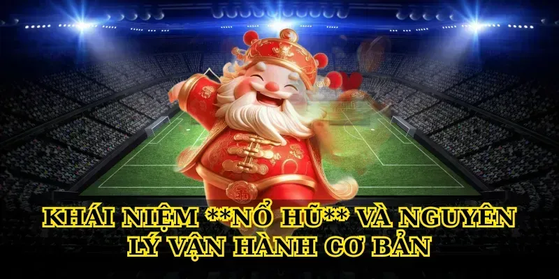 Khái niệm **Nổ hũ** và nguyên lý vận hành cơ bản
