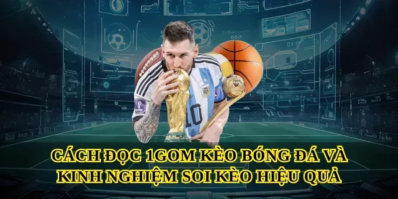 Cách đọc 1GOM kèo bóng đá và kinh nghiệm soi kèo hiệu quả