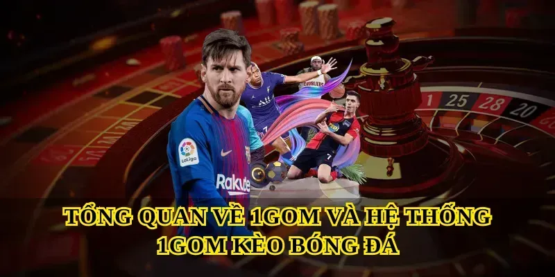 Tổng quan về 1gom và hệ thống 1GOM kèo bóng đá